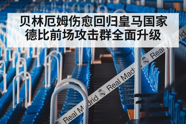 贝林厄姆伤愈回归皇马国家德比前场攻击群全面升级